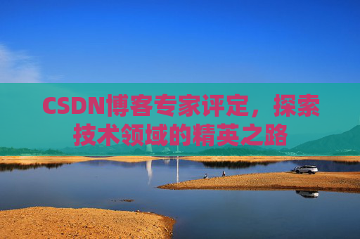 CSDN博客专家评定，探索技术领域的精英之路